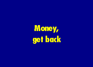 Money,
get back