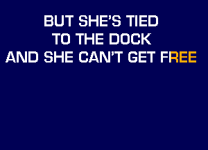 BUT SHE'S TIED
TO THE DOCK
AND SHE CAN'T GET FREE