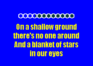 (33mm

0 a shallow QI'OlIIIII
there's no one around
mm a blanket 0f stars

ill Olll' BUGS