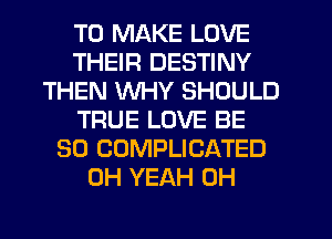 TO MAKE LOVE
THEIR DESTINY
THEN WHY SHOULD
TRUE LOVE BE
SO COMPLICATED
OH YEAH 0H