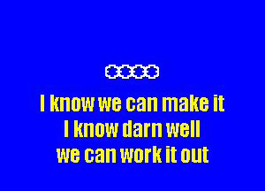 (323323

I HHOW we can make it
I KNOW darn W8
we can WDI'K it out