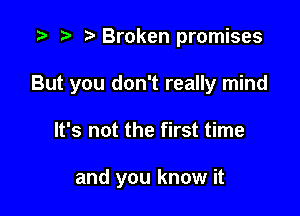 re Broken promises

But you don't really mind

It's not the first time

and you know it