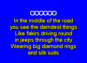 m

In the middle ofthe road
you see the darndest things
Like fakirs driving round
in jeeps through the city
Wearing big diamond rings
and silk suits