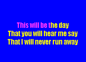 This will Be the day

That WU Will hear me say
Thatl Will HBUEI' I'll away