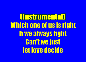 (Instrumental!
Which one Of US is right

If W8 always fight
Can't We illSt
IBI IOUB UBGiUB