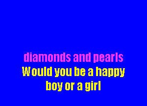 diamonds and pearls
Would U0 he a nanny
D01! Of a 9i