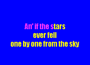lln' if the stars

ever fell
one nu one from the slw