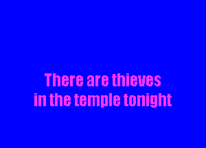 There are thieves
in thetemnle tonight