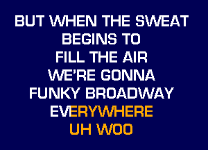 BUT WHEN THE SWEAT
BEGINS TO
FILL THE AIR
WERE GONNA
FUNKY BROADWAY
EVERYWHERE
UH W00