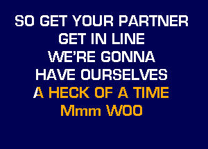 80 GET YOUR PARTNER
GET IN LINE
WERE GONNA
HAVE OURSELVES
A HECK OF A TIME
Mmm W00