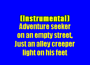 llnstrumentall
nuuenture seeker

on an emntu street.
IUSI an alley CTBBDBI'
light on his feet