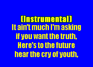 llnstrumentall
It ain't much I'm asking

if U0 want the truth.
Here's to the future
near I'M ON Of Mouth.