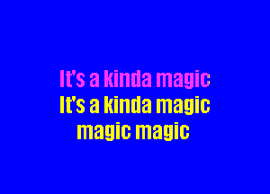 It's a kinda magic

It's a kinda magic
magic magic