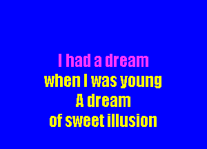 I hall a dream

When I was Wllllg
H dream
0f SW88! ilIUSiOH