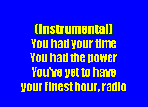 IISUIIITIBIIIBII
V01! hall UOlll' time
YOU hall the DOWBI'
YOU'VE U8! l0 HUB

UUUI' fiHBSI hour, radio