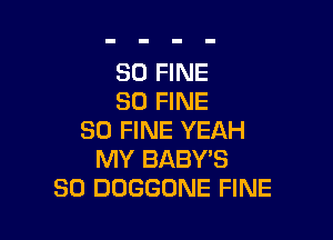 SO FINE
SO FINE

SO FINE YEAH
MY BABY'S
SO DOGGONE FINE