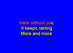 Here without you

It keeps raining
More and more