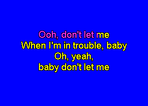 Ooh, don't let me
When I'm in trouble, baby

Oh, yeah,
baby don't let me