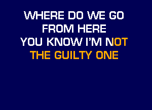 WHERE DO WE GO
FROM HERE
YOU KNOW PM NOT
THE GUILTY ONE