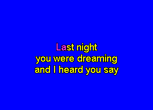 Last night

you were dreaming
and I heard you say