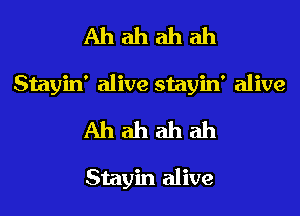 Ah ah ah ah
Stayin' alive stayin' alive
Ah ah ah ah

Stayin alive