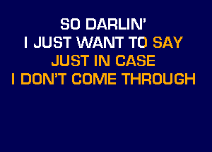 SO DARLIN'
I JUST WANT TO SAY
JUST IN CASE
I DON'T COME THROUGH