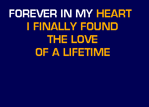 FOREVER IN MY HEART
I FINALLY FOUND
THE LOVE
OF A LIFETIME