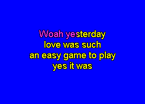 Woah yesterday
love was such

an easy game to play
yes it was