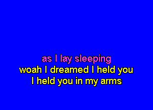 as I lay sleeping
woah I dreamed I held you
I held you in my arms