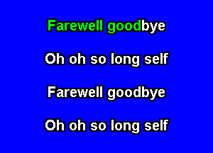 Farewell goodbye

Oh oh so long self

Farewell goodbye

Oh oh so long self