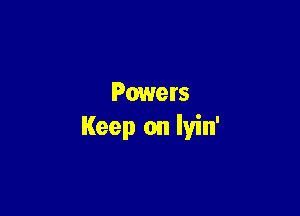 Powers

Keep on lyin'