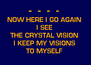 NOW HERE I GO AGAIN
I SEE
THE CRYSTAL VISION
I KEEP MY VISIONS
T0 MYSELF