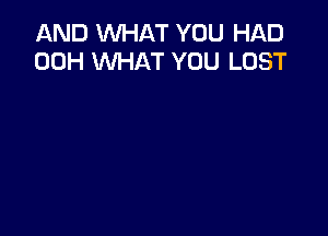 AND WHAT YOU HAD
00H WHAT YOU LOST