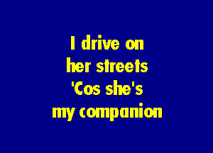 I drive on
her sIreels

'Cos she's
my companion