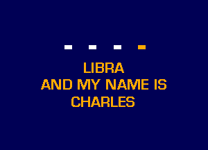 LIBRA

AND MY NAME IS
CHARLES