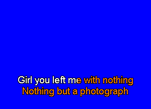 Girl you left me with nothing
Nothing but a photograph