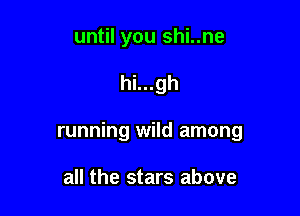 until you shi..ne

hi...gh

running wild among

all the stars above