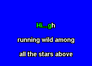 Hi...gh

running wild among

all the stars above