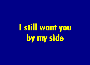ll still want you

by my side
