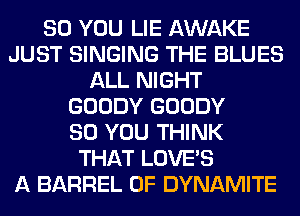 SO YOU LIE AWAKE
JUST SINGING THE BLUES
ALL NIGHT
GOODY GOODY
SO YOU THINK
THAT LOVE'S
A BARREL 0F DYNAMITE