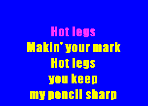 Hot legs
Hakin'xmur mark

Hut legs
lion keen
m1! nencil sham