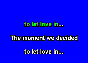 to let love in...

The moment we decided

to let love in...