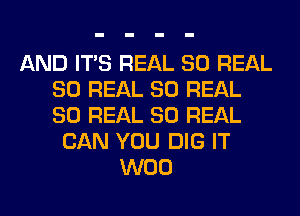 AND ITS REAL 80 REAL
80 REAL 80 REAL
80 REAL 80 REAL

CAN YOU DIG IT
W00