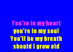 You're in my heart
Buu're in my soul
You'll be my breath
should I grow old