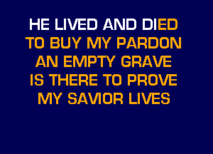HE LIVED AND DIED
TO BUY MY PARDDN
AN EMPTY GRAVE
IS THERE T0 PROVE
MY SAVIOR LIVES