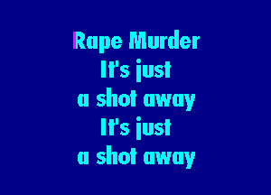 Rape Murder
'5 ins!

a shot away
'5 ins!
a shoi away