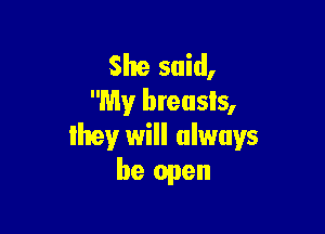 She said,
My breasts,

ihev will always
be open