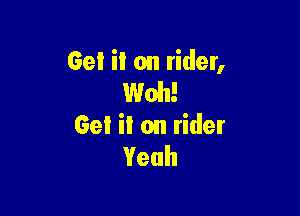 Gel iI on rider,
Web!

Get ii on rider
Yeah