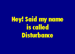 Hey! Said my name

iscuHed
Dislurbame