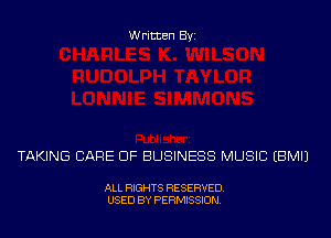 Written Byi

TAKING CARE OF BUSINESS MUSIC EBMIJ

ALL RIGHTS RESERVED.
USED BY PERMISSION.